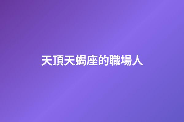 天頂天蝎座的職場人-第1張-星座運勢-玄機派
