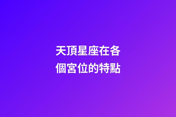 天頂星座在各個宮位的特點-第1張-星座運勢-玄機派