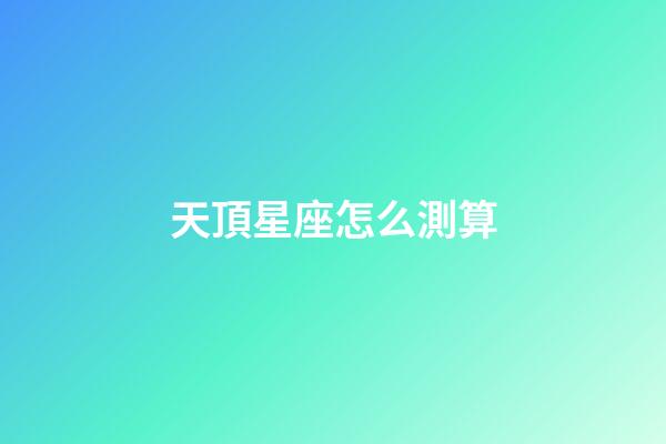 天頂星座怎么測算-第1張-星座運勢-玄機派