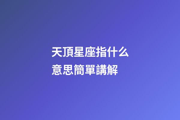 天頂星座指什么意思簡單講解-第1張-星座運(yùn)勢-玄機(jī)派