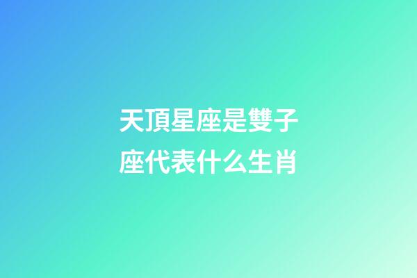 天頂星座是雙子座代表什么生肖-第1張-星座運勢-玄機派