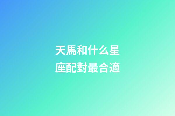 天馬和什么星座配對最合適-第1張-星座運勢-玄機派