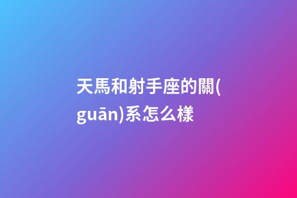 天馬和射手座的關(guān)系怎么樣-第1張-星座運(yùn)勢(shì)-玄機(jī)派