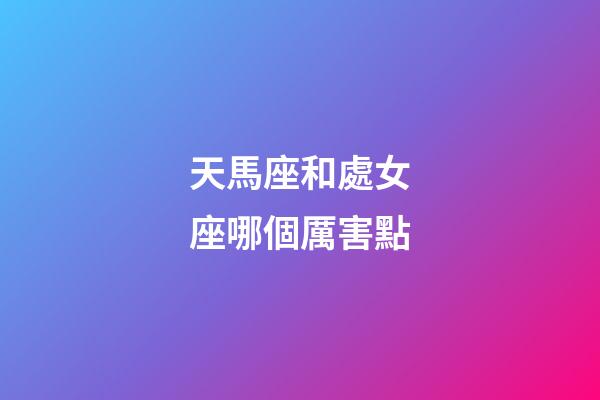 天馬座和處女座哪個厲害點-第1張-星座運勢-玄機派