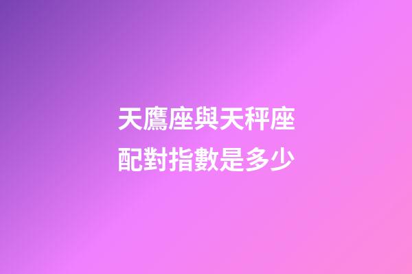 天鷹座與天秤座配對指數是多少