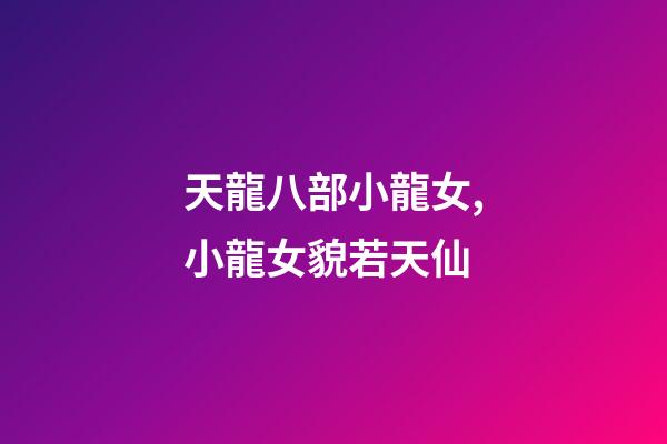 天龍八部小龍女,小龍女貌若天仙-第1張-觀點-玄機派
