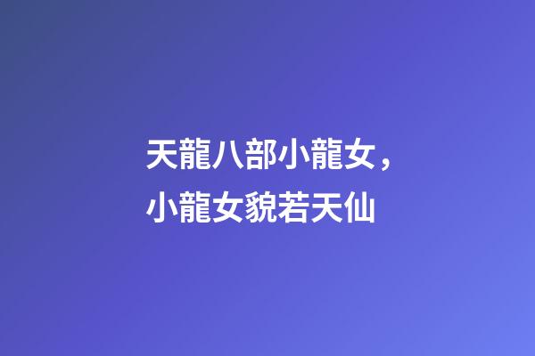 天龍八部小龍女，小龍女貌若天仙-第1張-觀點-玄機派