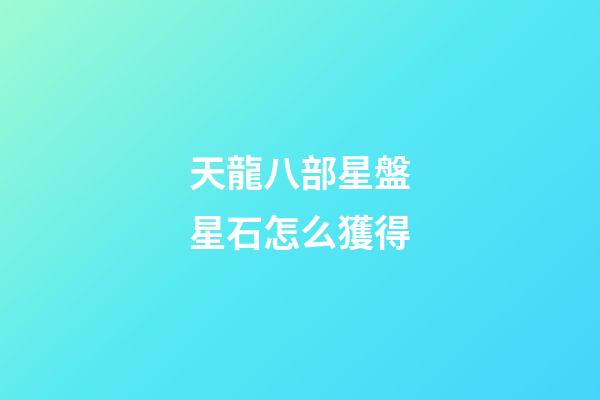 天龍八部星盤星石怎么獲得-第1張-星座運(yùn)勢-玄機(jī)派