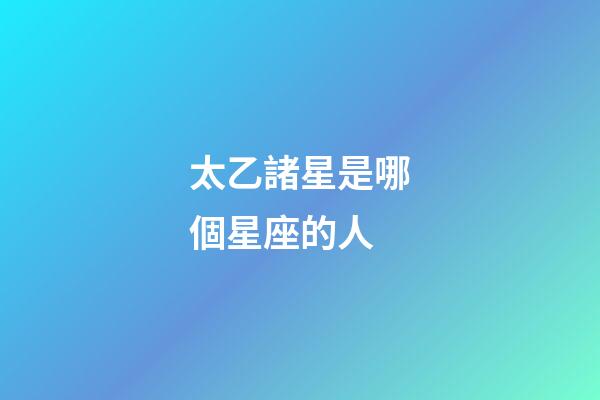 太乙諸星是哪個星座的人