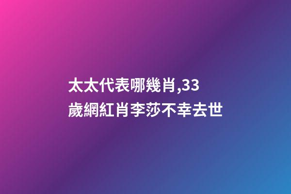 太太代表哪幾肖,33歲網紅肖李莎不幸去世-第1張-觀點-玄機派