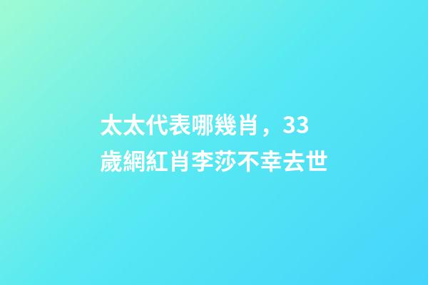 太太代表哪幾肖，33歲網紅肖李莎不幸去世-第1張-觀點-玄機派