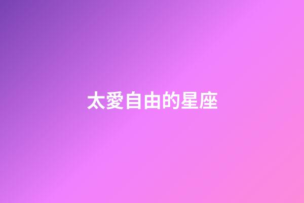 太愛自由的星座-第1張-星座運(yùn)勢-玄機(jī)派