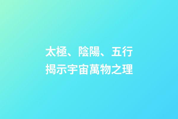 太極、陰陽、五行揭示宇宙萬物之理