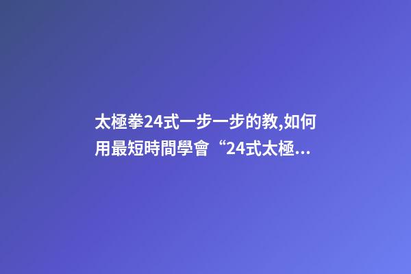 太極拳24式一步一步的教,如何用最短時間學會“24式太極拳”-第1張-觀點-玄機派