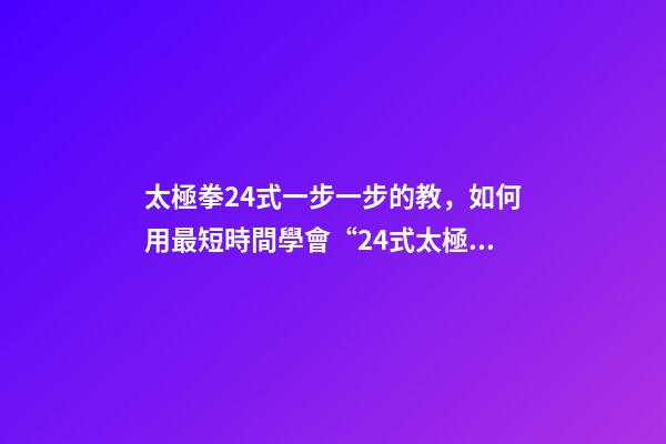 太極拳24式一步一步的教，如何用最短時間學會“24式太極拳”-第1張-觀點-玄機派