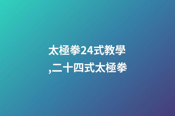 太極拳24式教學,二十四式太極拳-第1張-觀點-玄機派