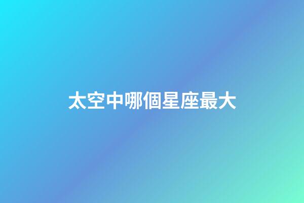 太空中哪個星座最大