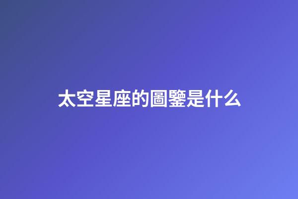 太空星座的圖鑒是什么-第1張-星座運勢-玄機派