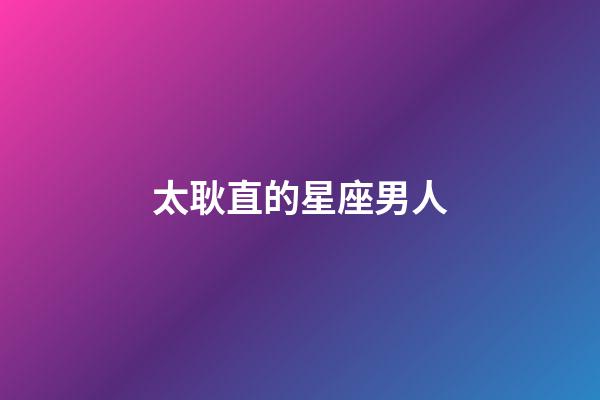 太耿直的星座男人