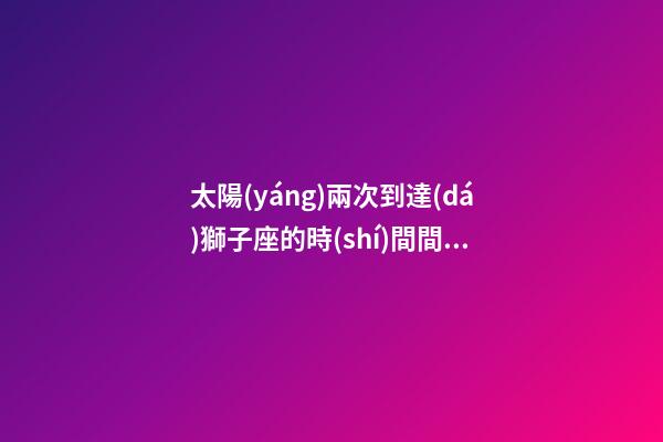 太陽(yáng)兩次到達(dá)獅子座的時(shí)間間隔是多少