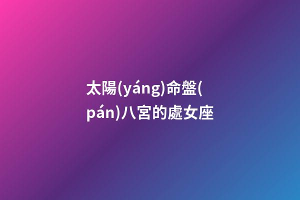太陽(yáng)命盤(pán)八宮的處女座-第1張-星座運(yùn)勢(shì)-玄機(jī)派