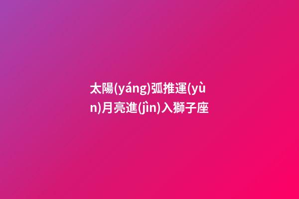 太陽(yáng)弧推運(yùn)月亮進(jìn)入獅子座-第1張-星座運(yùn)勢(shì)-玄機(jī)派