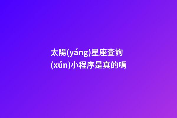 太陽(yáng)星座查詢(xún)小程序是真的嗎-第1張-星座運(yùn)勢(shì)-玄機(jī)派
