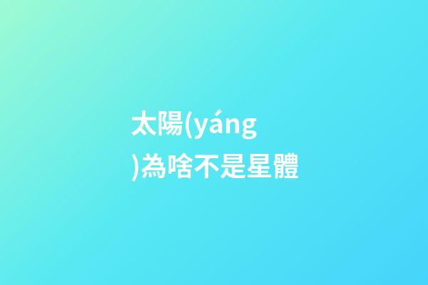 太陽(yáng)為啥不是星體-第1張-星座運(yùn)勢(shì)-玄機(jī)派