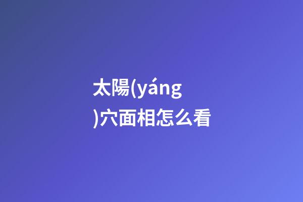 太陽(yáng)穴面相怎么看