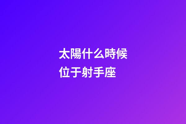太陽什么時候位于射手座-第1張-星座運勢-玄機派