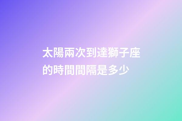 太陽兩次到達獅子座的時間間隔是多少-第1張-星座運勢-玄機派