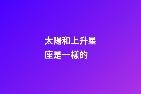 太陽和上升星座是一樣的-第1張-星座運勢-玄機派