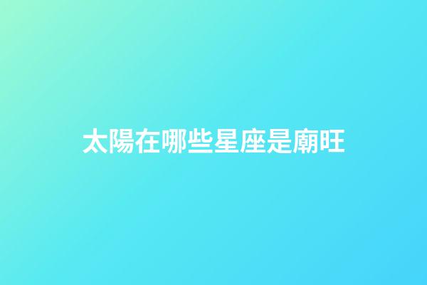 太陽在哪些星座是廟旺-第1張-星座運勢-玄機派