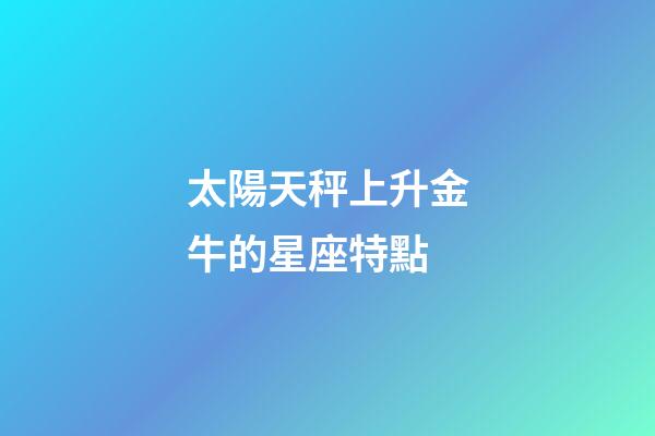 太陽天秤上升金牛的星座特點-第1張-星座運勢-玄機派