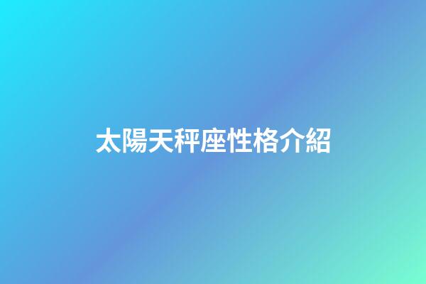 太陽天秤座性格介紹-第1張-星座運(yùn)勢-玄機(jī)派