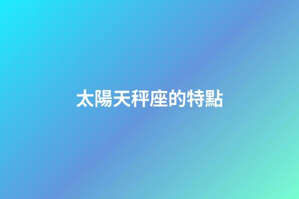 太陽天秤座的特點-第1張-星座運勢-玄機派
