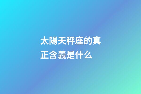 太陽天秤座的真正含義是什么