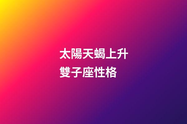 太陽天蝎上升雙子座性格-第1張-星座運勢-玄機派