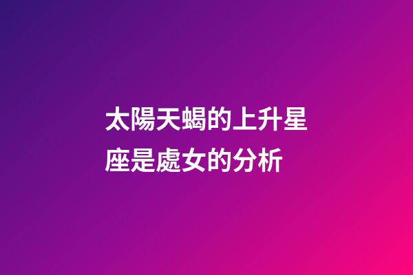 太陽天蝎的上升星座是處女的分析-第1張-星座運勢-玄機派
