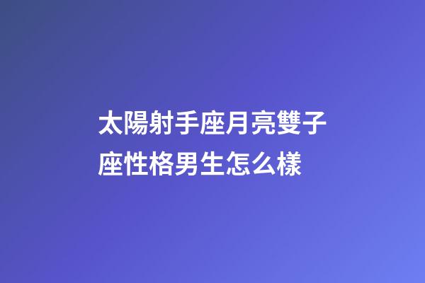 太陽射手座月亮雙子座性格男生怎么樣-第1張-星座運勢-玄機(jī)派