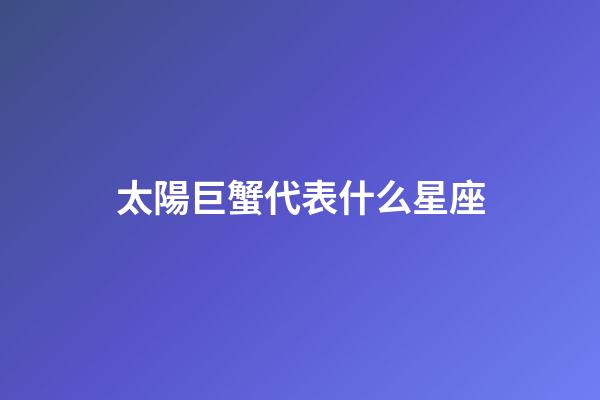 太陽巨蟹代表什么星座-第1張-星座運(yùn)勢-玄機(jī)派
