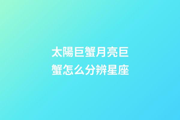 太陽巨蟹月亮巨蟹怎么分辨星座-第1張-星座運勢-玄機派