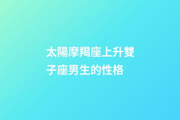太陽摩羯座上升雙子座男生的性格-第1張-星座運(yùn)勢-玄機(jī)派