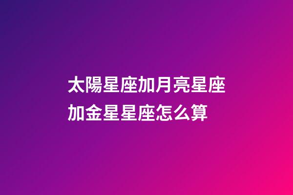 太陽星座加月亮星座加金星星座怎么算-第1張-星座運勢-玄機派