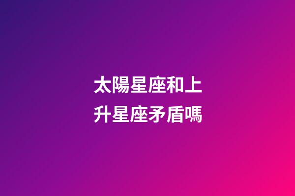 太陽星座和上升星座矛盾嗎-第1張-星座運勢-玄機派