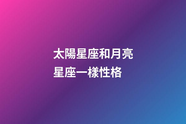 太陽星座和月亮星座一樣性格-第1張-星座運(yùn)勢(shì)-玄機(jī)派