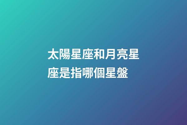 太陽星座和月亮星座是指哪個星盤-第1張-星座運勢-玄機派
