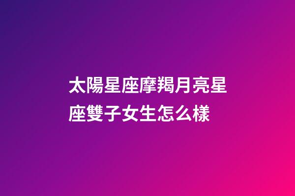 太陽星座摩羯月亮星座雙子女生怎么樣-第1張-星座運勢-玄機派