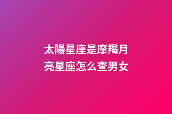 太陽星座是摩羯月亮星座怎么查男女-第1張-星座運勢-玄機派