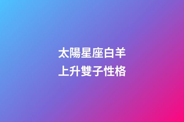 太陽星座白羊上升雙子性格-第1張-星座運勢-玄機派